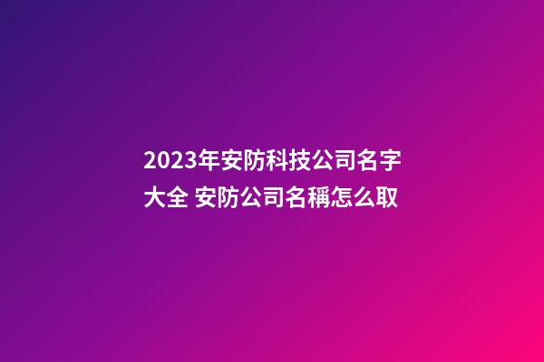 2023年安防科技公司名字大全 安防公司名稱怎么取-第1張-公司起名-玄機派